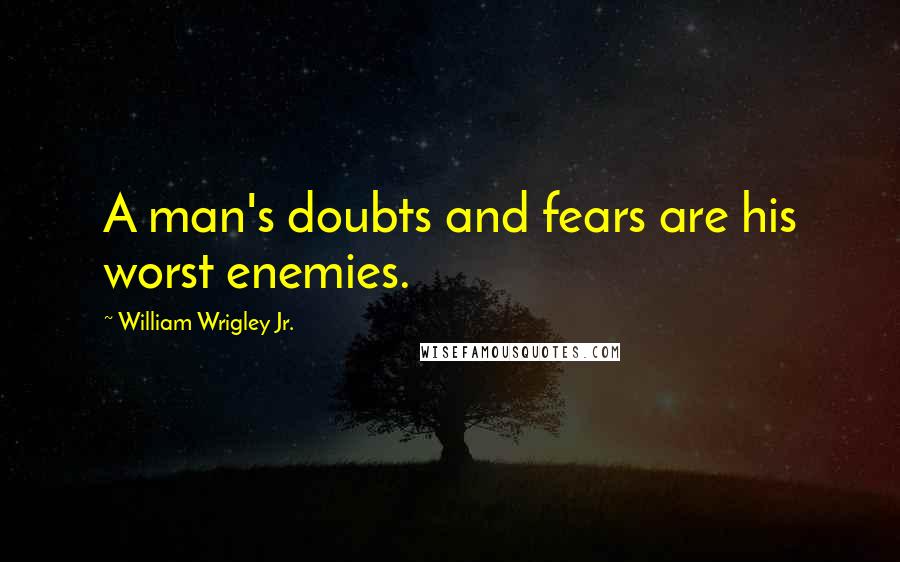 William Wrigley Jr. Quotes: A man's doubts and fears are his worst enemies.