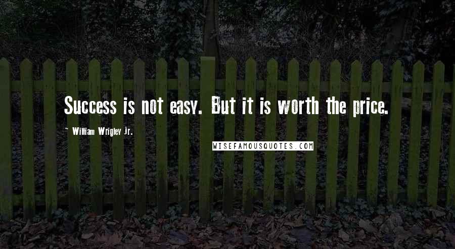 William Wrigley Jr. Quotes: Success is not easy. But it is worth the price.