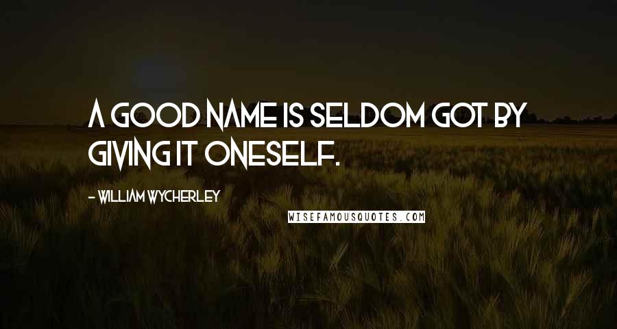 William Wycherley Quotes: A good name is seldom got by giving it oneself.