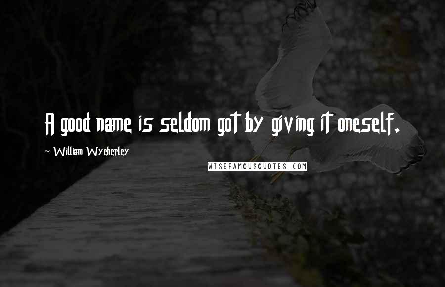 William Wycherley Quotes: A good name is seldom got by giving it oneself.