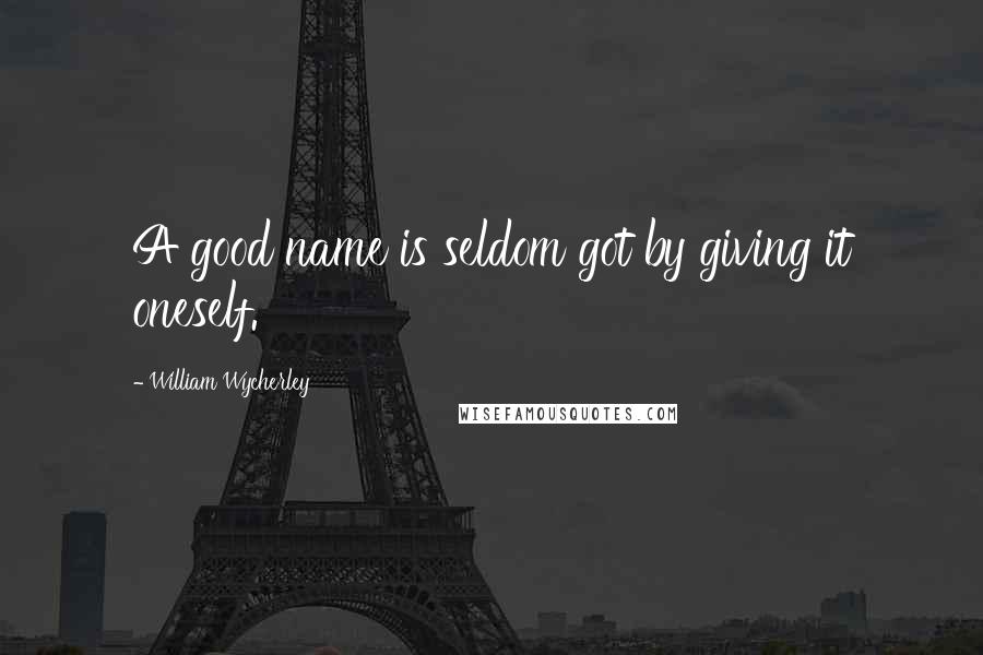 William Wycherley Quotes: A good name is seldom got by giving it oneself.