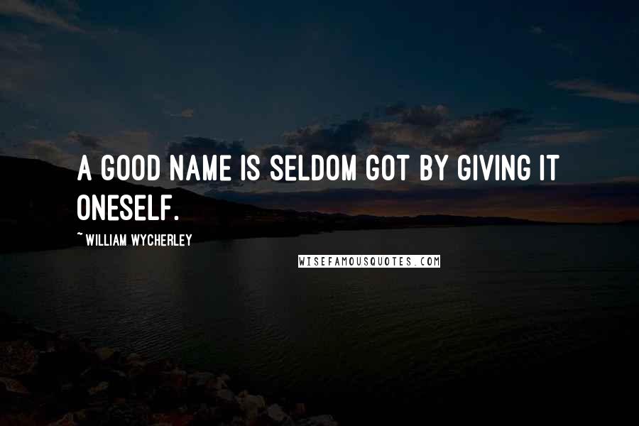 William Wycherley Quotes: A good name is seldom got by giving it oneself.