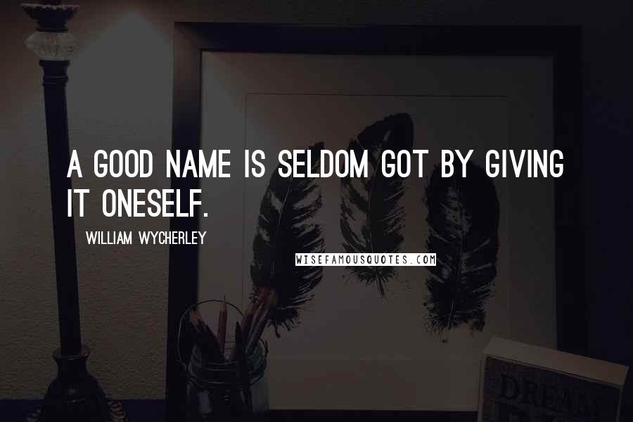 William Wycherley Quotes: A good name is seldom got by giving it oneself.