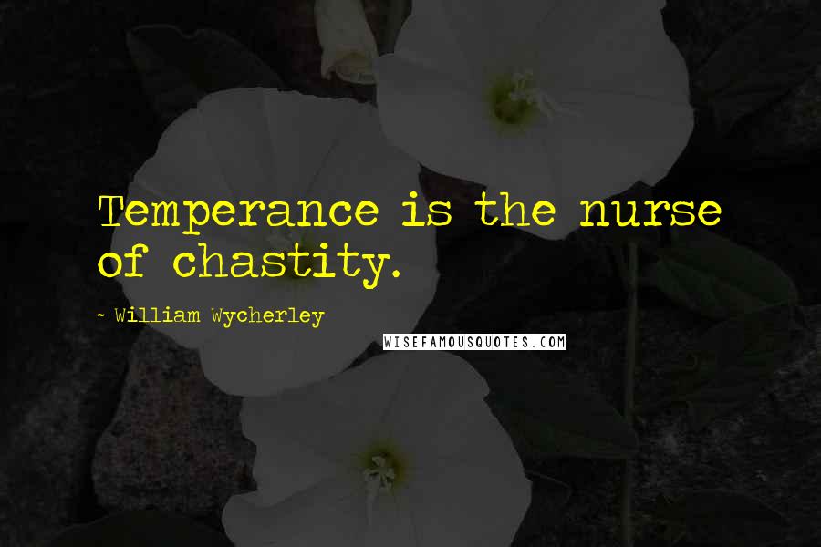William Wycherley Quotes: Temperance is the nurse of chastity.