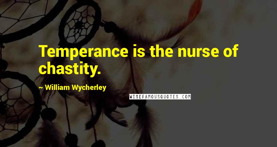 William Wycherley Quotes: Temperance is the nurse of chastity.