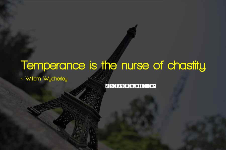 William Wycherley Quotes: Temperance is the nurse of chastity.