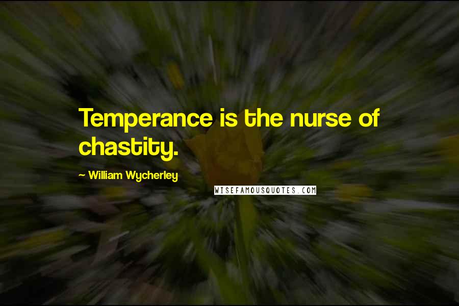 William Wycherley Quotes: Temperance is the nurse of chastity.