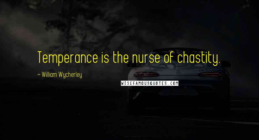 William Wycherley Quotes: Temperance is the nurse of chastity.