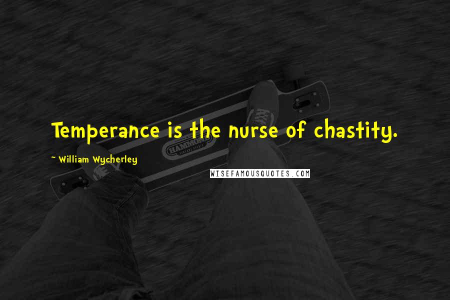 William Wycherley Quotes: Temperance is the nurse of chastity.