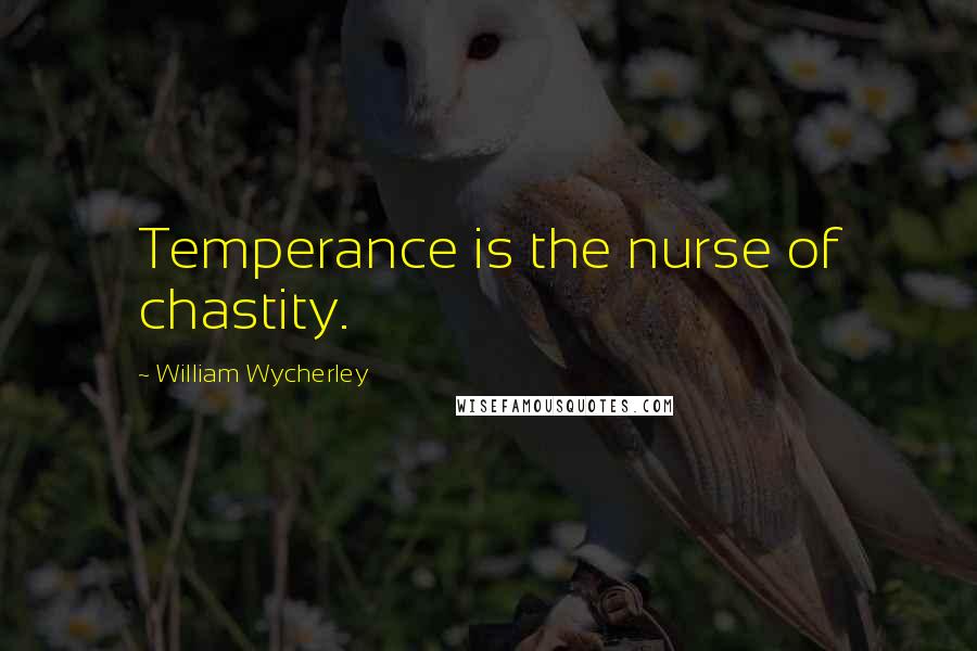 William Wycherley Quotes: Temperance is the nurse of chastity.