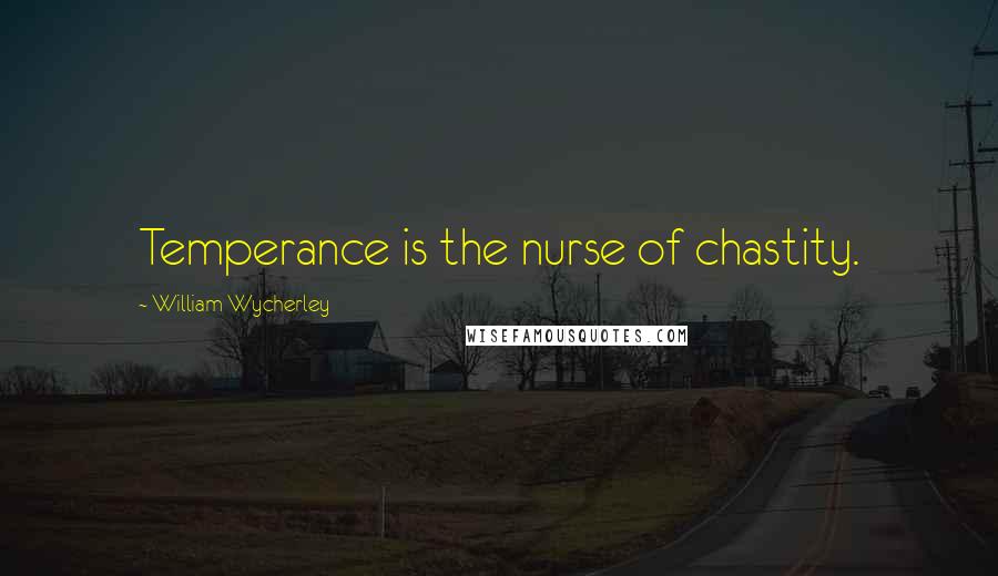 William Wycherley Quotes: Temperance is the nurse of chastity.