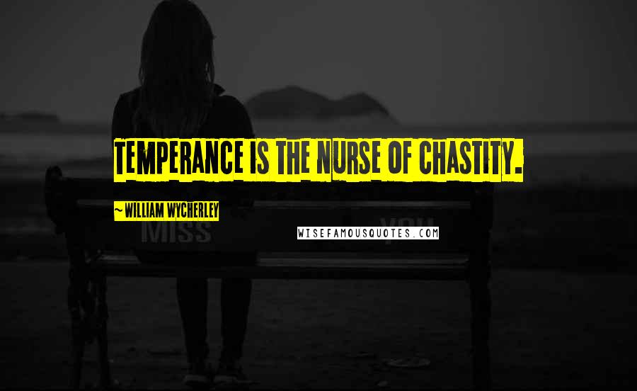 William Wycherley Quotes: Temperance is the nurse of chastity.