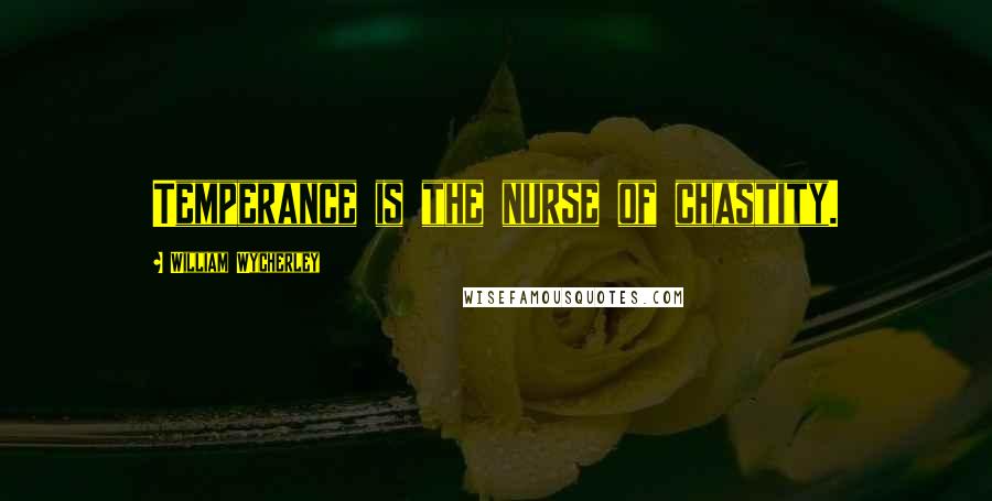 William Wycherley Quotes: Temperance is the nurse of chastity.