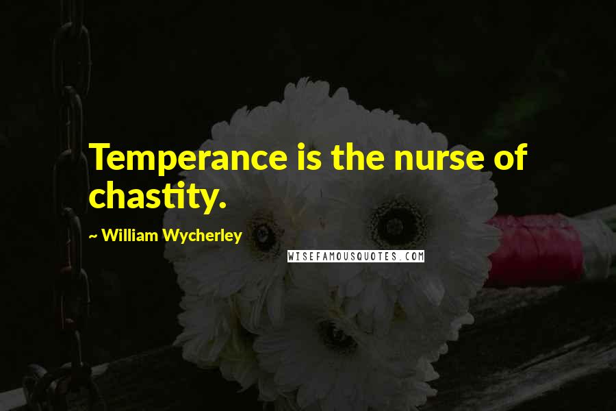 William Wycherley Quotes: Temperance is the nurse of chastity.