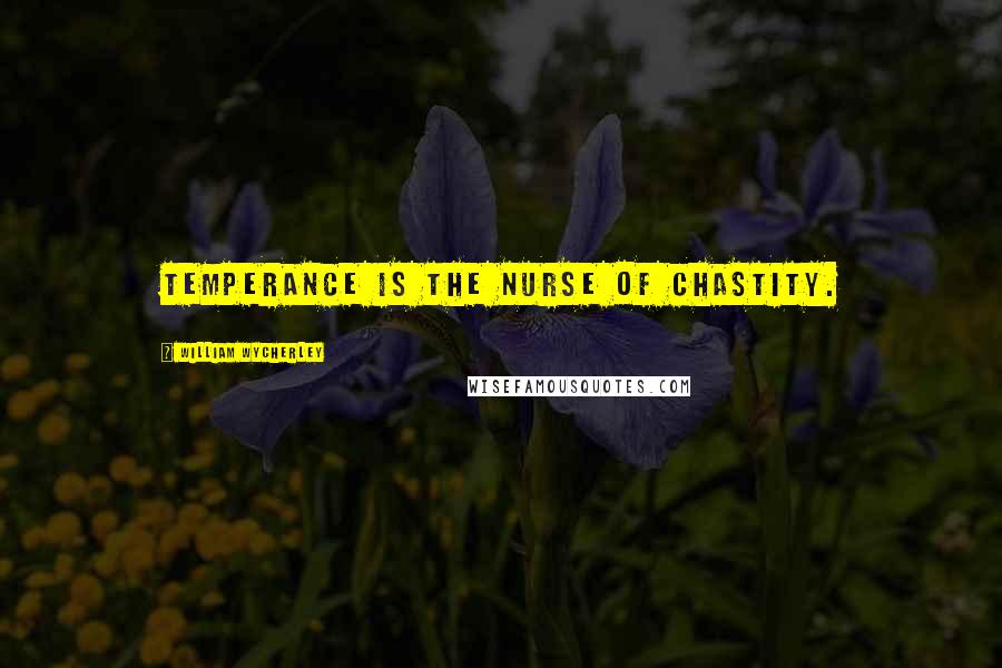 William Wycherley Quotes: Temperance is the nurse of chastity.