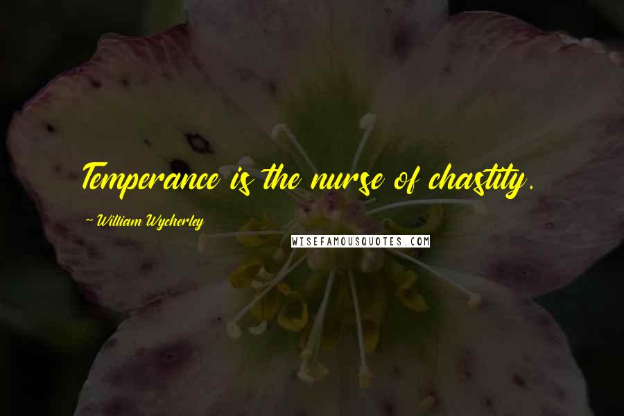 William Wycherley Quotes: Temperance is the nurse of chastity.