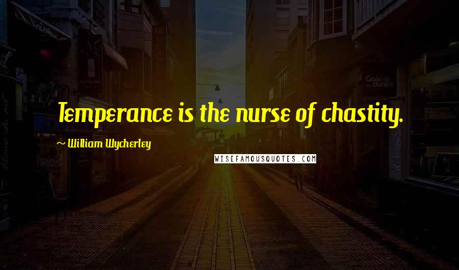 William Wycherley Quotes: Temperance is the nurse of chastity.