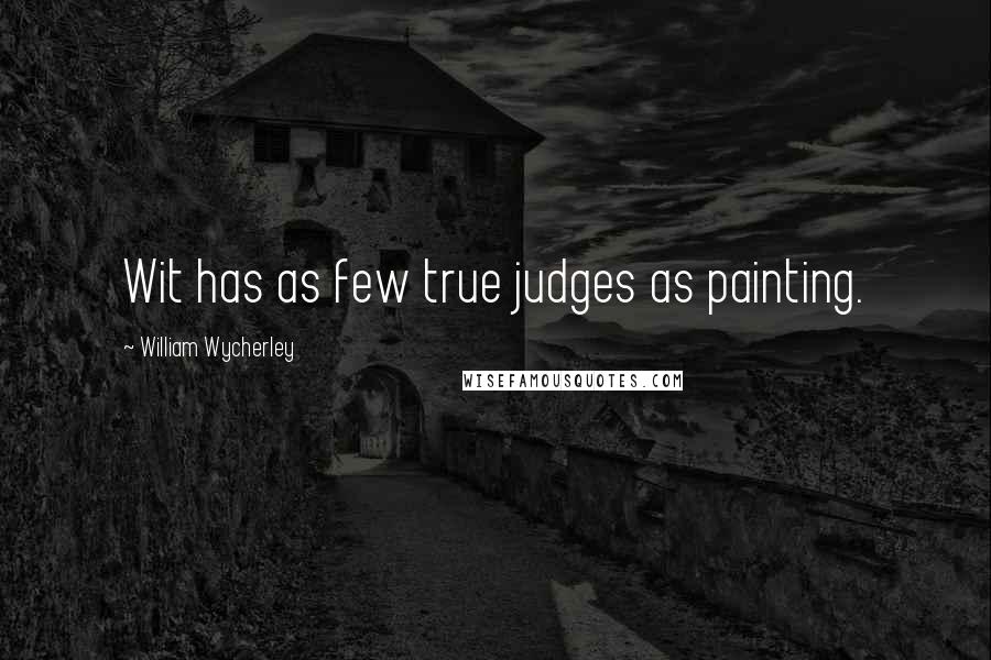 William Wycherley Quotes: Wit has as few true judges as painting.