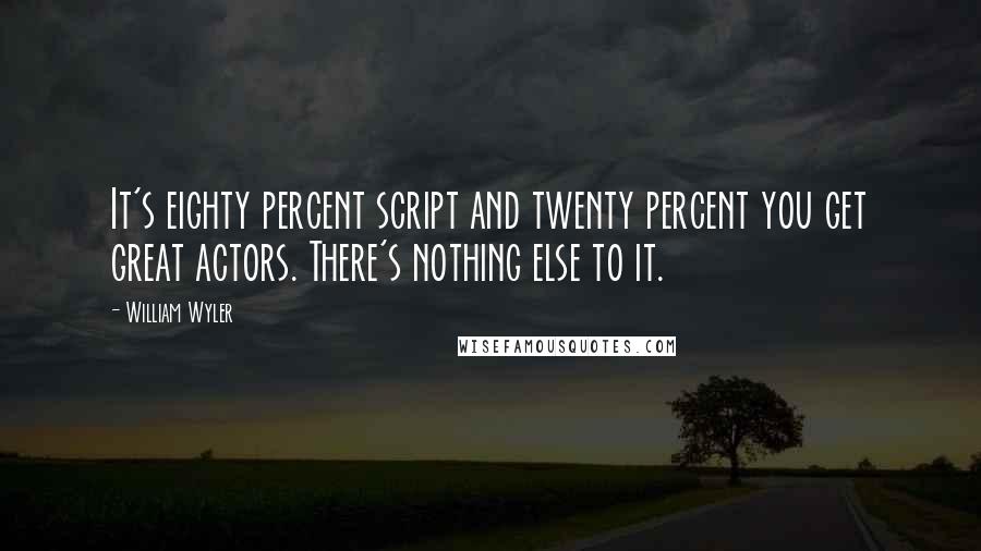 William Wyler Quotes: It's eighty percent script and twenty percent you get great actors. There's nothing else to it.