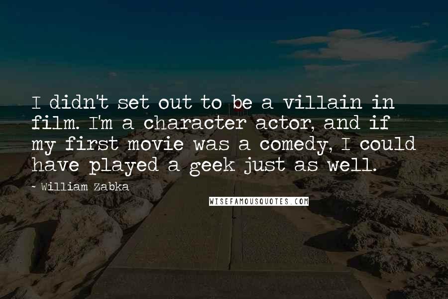 William Zabka Quotes: I didn't set out to be a villain in film. I'm a character actor, and if my first movie was a comedy, I could have played a geek just as well.