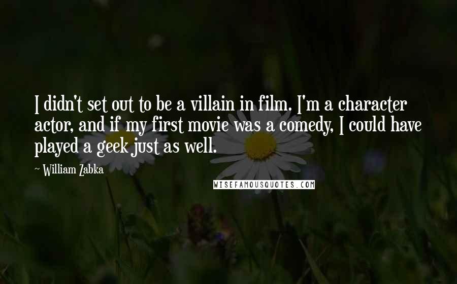 William Zabka Quotes: I didn't set out to be a villain in film. I'm a character actor, and if my first movie was a comedy, I could have played a geek just as well.