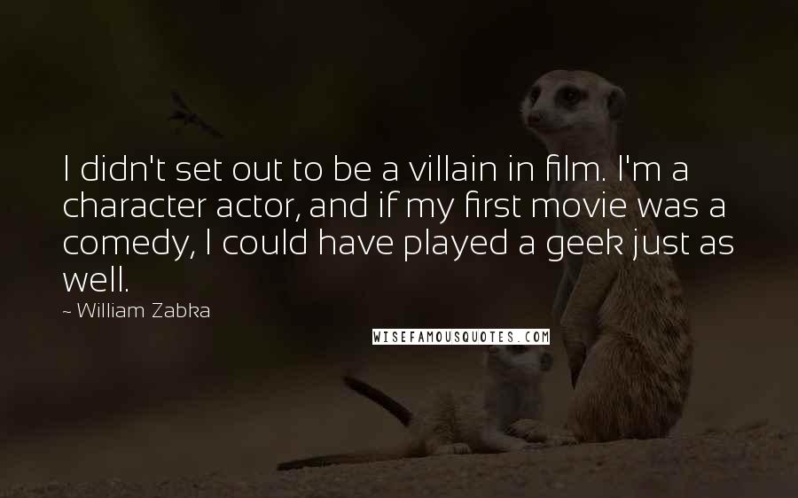 William Zabka Quotes: I didn't set out to be a villain in film. I'm a character actor, and if my first movie was a comedy, I could have played a geek just as well.