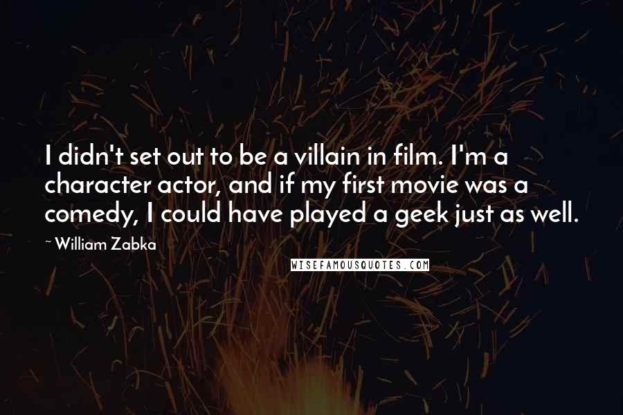 William Zabka Quotes: I didn't set out to be a villain in film. I'm a character actor, and if my first movie was a comedy, I could have played a geek just as well.