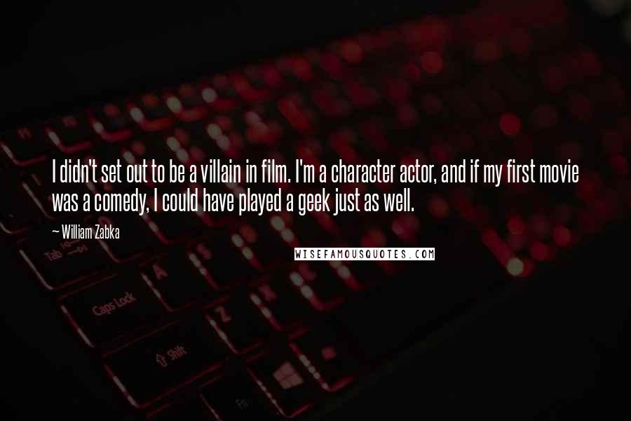 William Zabka Quotes: I didn't set out to be a villain in film. I'm a character actor, and if my first movie was a comedy, I could have played a geek just as well.