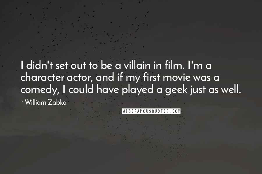 William Zabka Quotes: I didn't set out to be a villain in film. I'm a character actor, and if my first movie was a comedy, I could have played a geek just as well.