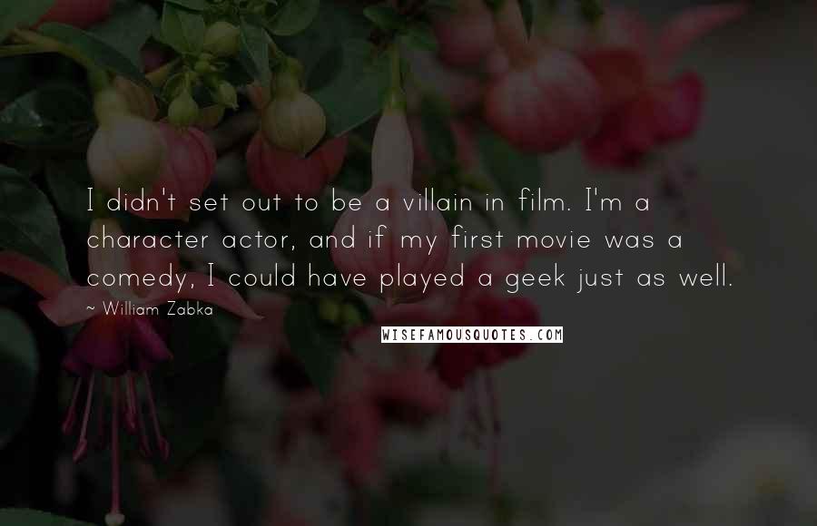 William Zabka Quotes: I didn't set out to be a villain in film. I'm a character actor, and if my first movie was a comedy, I could have played a geek just as well.