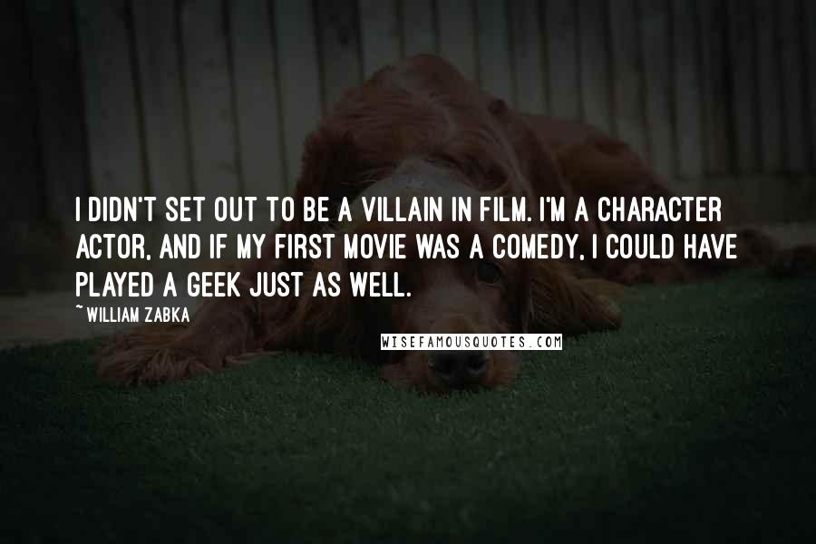 William Zabka Quotes: I didn't set out to be a villain in film. I'm a character actor, and if my first movie was a comedy, I could have played a geek just as well.