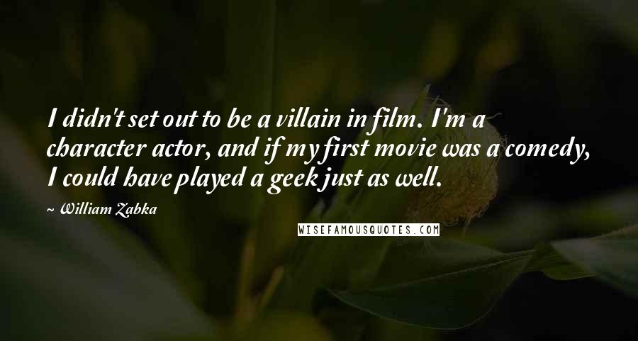 William Zabka Quotes: I didn't set out to be a villain in film. I'm a character actor, and if my first movie was a comedy, I could have played a geek just as well.