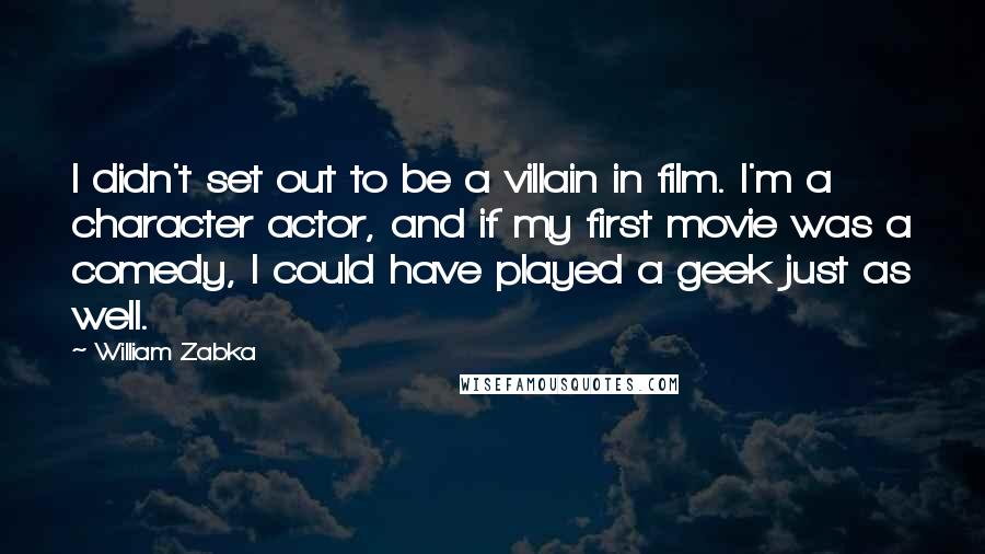 William Zabka Quotes: I didn't set out to be a villain in film. I'm a character actor, and if my first movie was a comedy, I could have played a geek just as well.