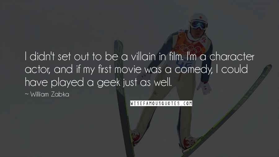 William Zabka Quotes: I didn't set out to be a villain in film. I'm a character actor, and if my first movie was a comedy, I could have played a geek just as well.