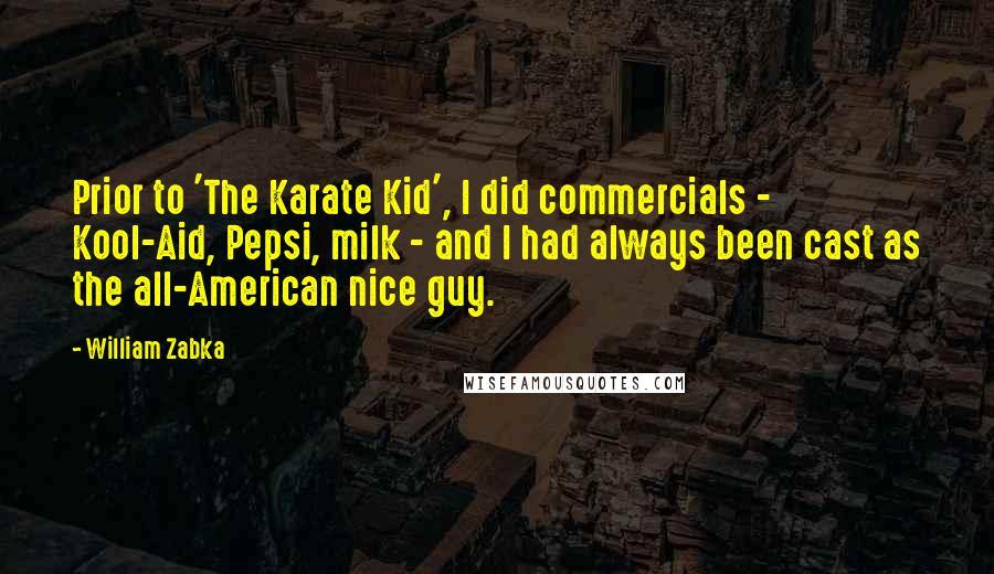 William Zabka Quotes: Prior to 'The Karate Kid', I did commercials - Kool-Aid, Pepsi, milk - and I had always been cast as the all-American nice guy.