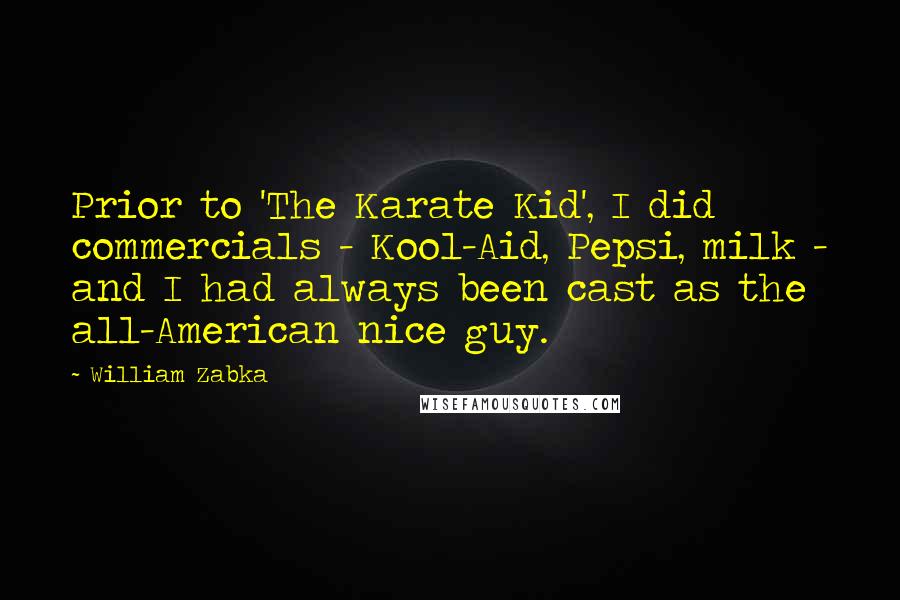 William Zabka Quotes: Prior to 'The Karate Kid', I did commercials - Kool-Aid, Pepsi, milk - and I had always been cast as the all-American nice guy.