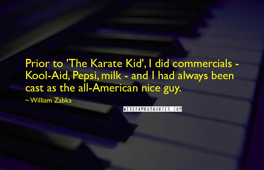 William Zabka Quotes: Prior to 'The Karate Kid', I did commercials - Kool-Aid, Pepsi, milk - and I had always been cast as the all-American nice guy.