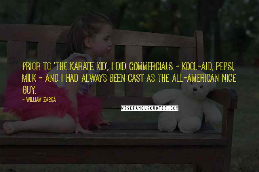 William Zabka Quotes: Prior to 'The Karate Kid', I did commercials - Kool-Aid, Pepsi, milk - and I had always been cast as the all-American nice guy.