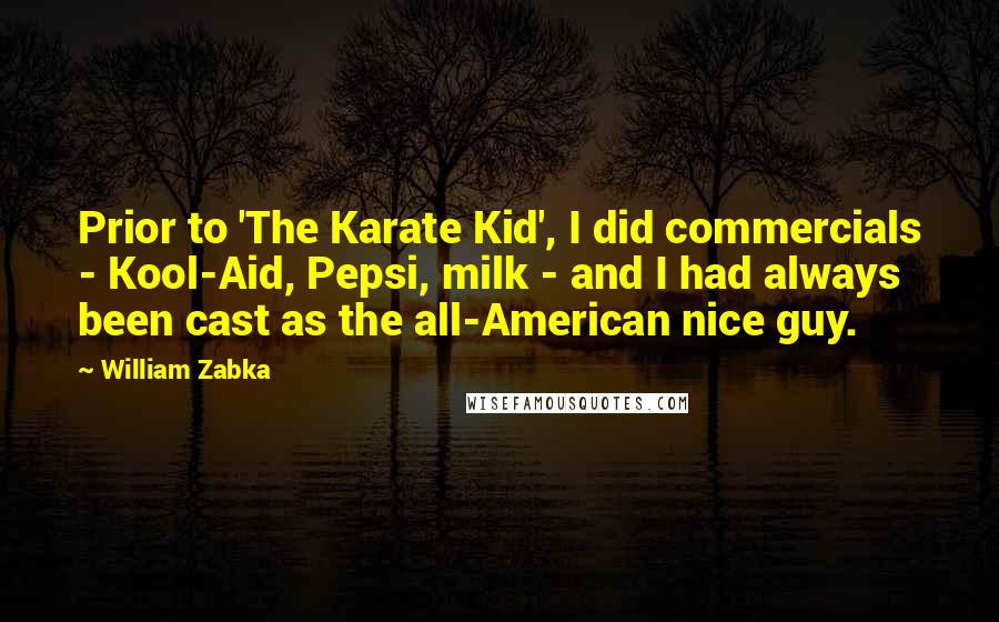William Zabka Quotes: Prior to 'The Karate Kid', I did commercials - Kool-Aid, Pepsi, milk - and I had always been cast as the all-American nice guy.