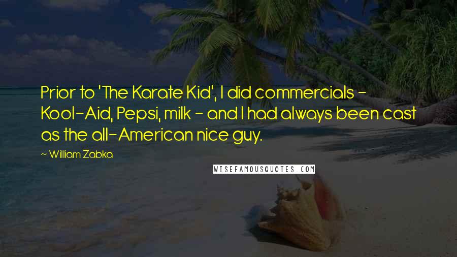 William Zabka Quotes: Prior to 'The Karate Kid', I did commercials - Kool-Aid, Pepsi, milk - and I had always been cast as the all-American nice guy.