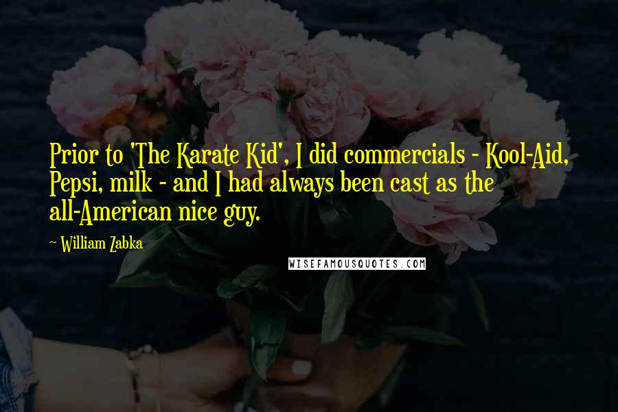 William Zabka Quotes: Prior to 'The Karate Kid', I did commercials - Kool-Aid, Pepsi, milk - and I had always been cast as the all-American nice guy.