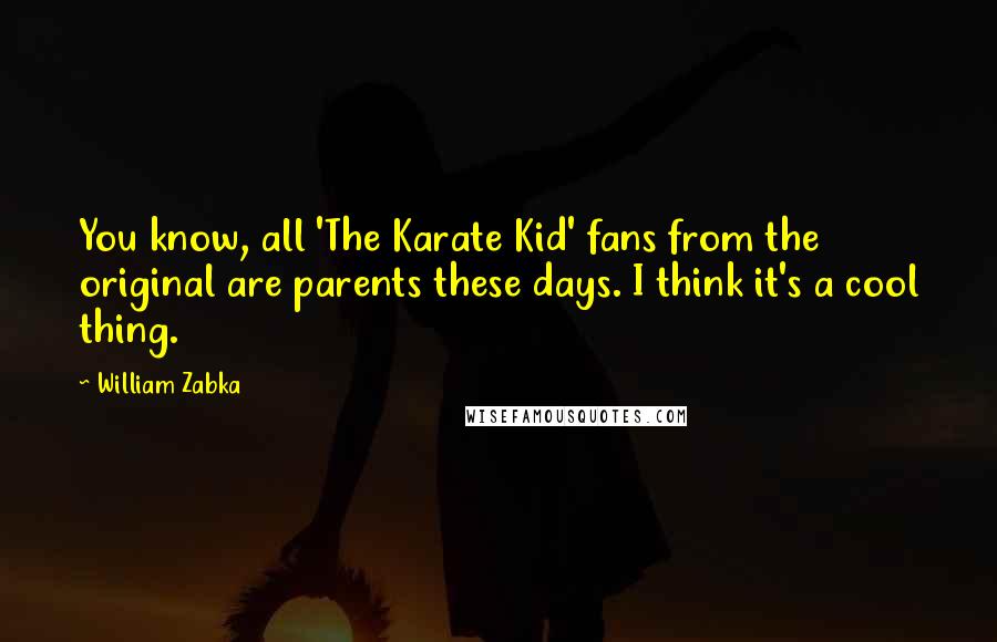 William Zabka Quotes: You know, all 'The Karate Kid' fans from the original are parents these days. I think it's a cool thing.