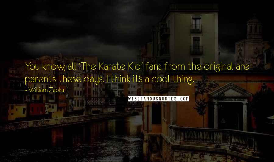 William Zabka Quotes: You know, all 'The Karate Kid' fans from the original are parents these days. I think it's a cool thing.