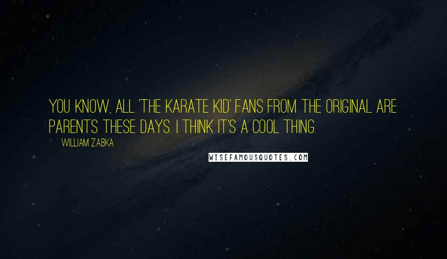 William Zabka Quotes: You know, all 'The Karate Kid' fans from the original are parents these days. I think it's a cool thing.