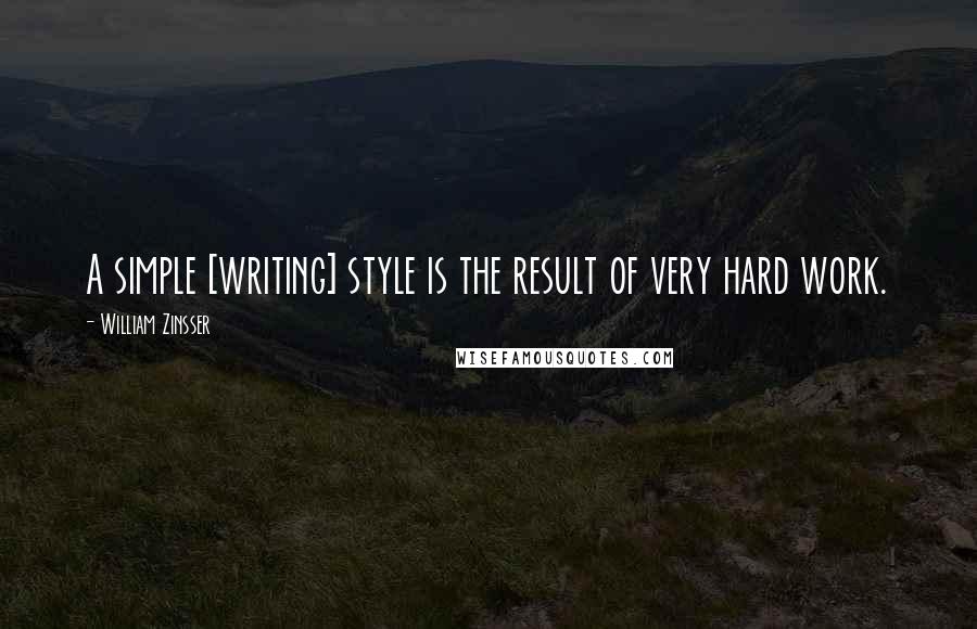 William Zinsser Quotes: A simple [writing] style is the result of very hard work.