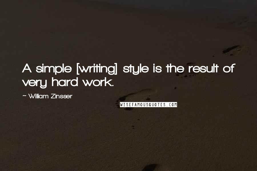 William Zinsser Quotes: A simple [writing] style is the result of very hard work.