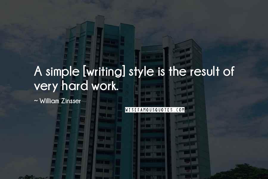 William Zinsser Quotes: A simple [writing] style is the result of very hard work.