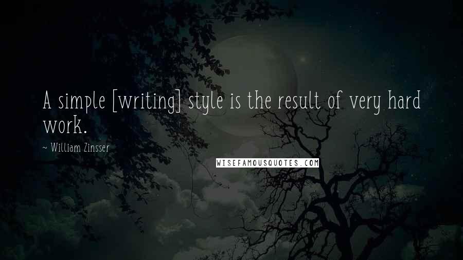 William Zinsser Quotes: A simple [writing] style is the result of very hard work.