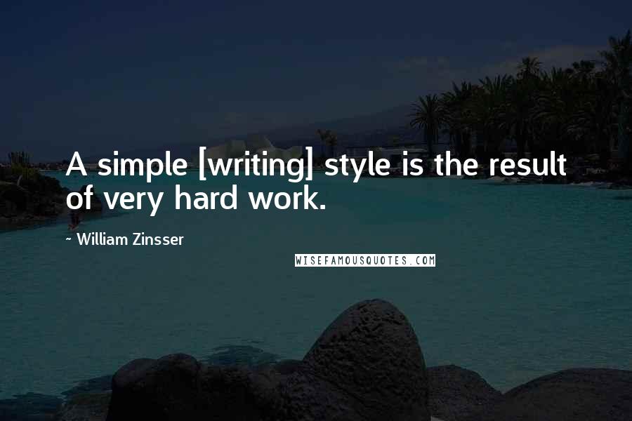 William Zinsser Quotes: A simple [writing] style is the result of very hard work.