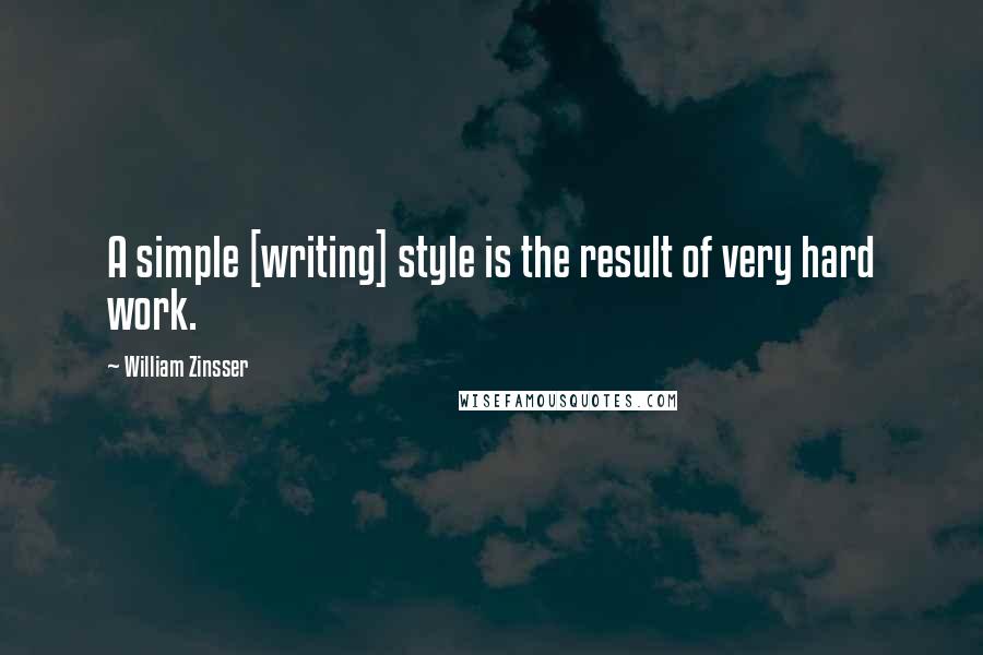 William Zinsser Quotes: A simple [writing] style is the result of very hard work.